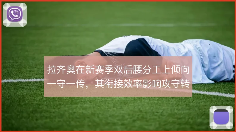 拉齐奥在新赛季双后腰分工上倾向一守一传，其衔接效率影响攻守转换