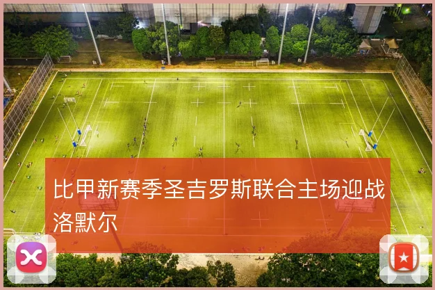 比甲新赛季圣吉罗斯联合主场迎战洛默尔