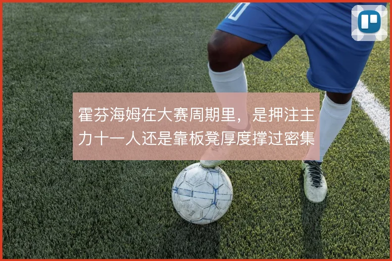 霍芬海姆在大赛周期里，是押注主力十一人还是靠板凳厚度撑过密集赛程