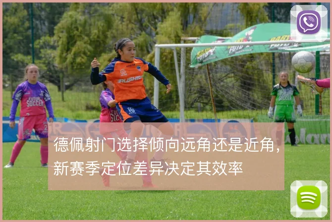 德佩射门选择倾向远角还是近角，新赛季定位差异决定其效率