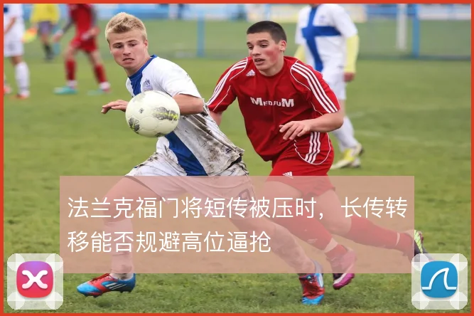 法兰克福门将短传被压时，长传转移能否规避高位逼抢