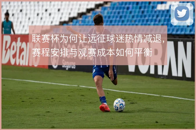 联赛杯为何让远征球迷热情减退，赛程安排与观赛成本如何平衡