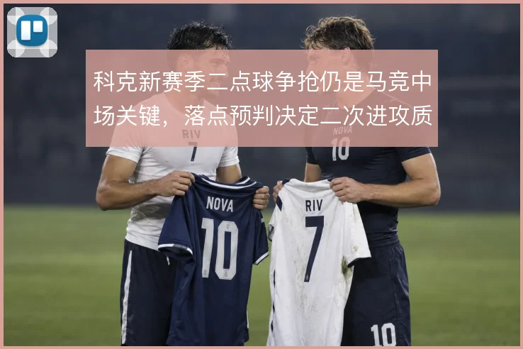 科克新赛季二点球争抢仍是马竞中场关键，落点预判决定二次进攻质量