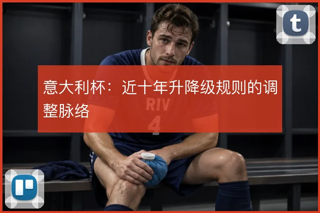 意大利杯：近十年升降级规则的调整脉络