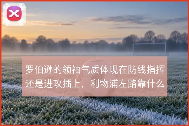 罗伯逊的领袖气质体现在防线指挥还是进攻插上，利物浦左路靠什么撑住
