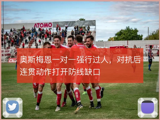 奥斯梅恩一对一强行过人,对抗后连贯动作打开防线缺口