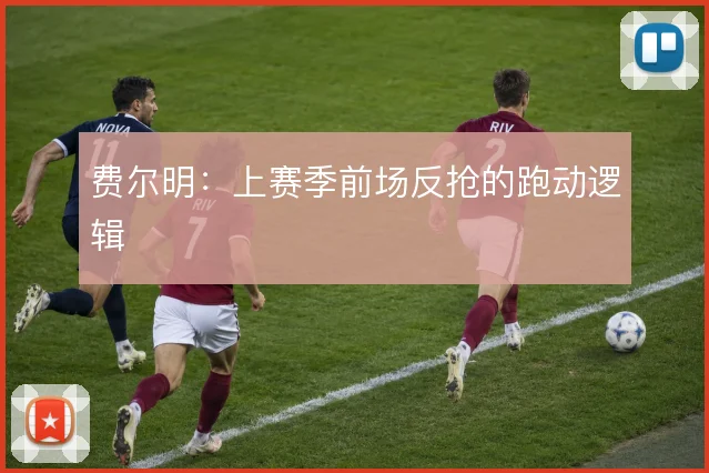 费尔明：上赛季前场反抢的跑动逻辑