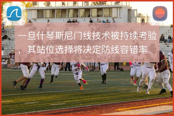 一旦什琴斯尼门线技术被持续考验，其站位选择将决定防线容错率