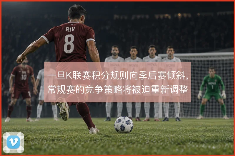 一旦K联赛积分规则向季后赛倾斜，常规赛的竞争策略将被迫重新调整