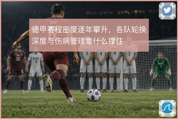 德甲赛程密度逐年攀升，各队轮换深度与伤病管理靠什么撑住