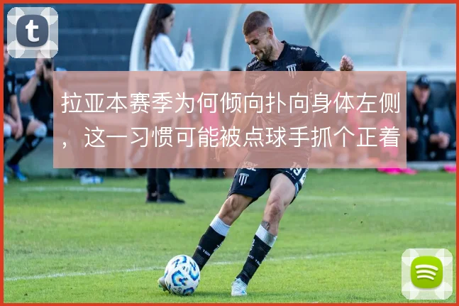 拉亚本赛季为何倾向扑向身体左侧，这一习惯可能被点球手抓个正着