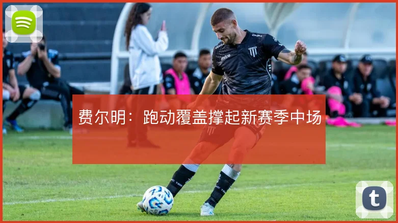 费尔明：跑动覆盖撑起新赛季中场
