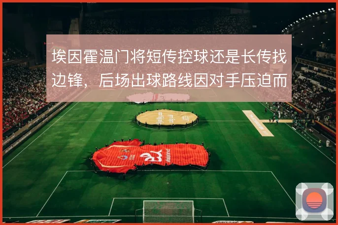 埃因霍温门将短传控球还是长传找边锋，后场出球路线因对手压迫而异