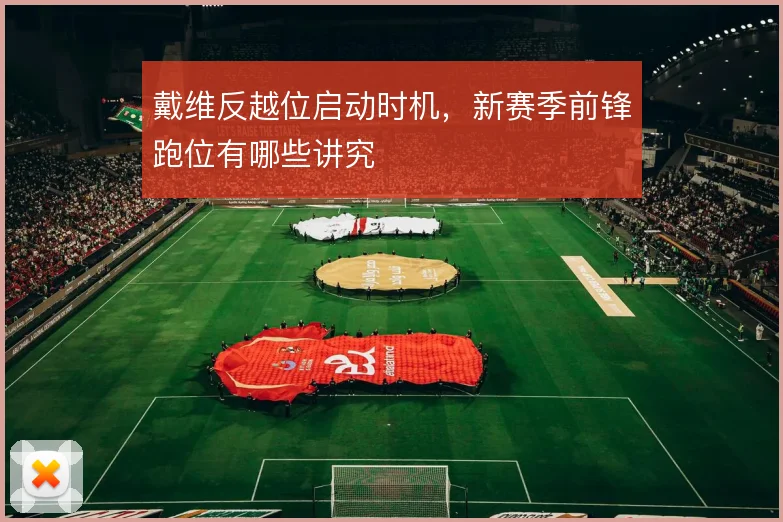 戴维反越位启动时机,新赛季前锋跑位有哪些讲究