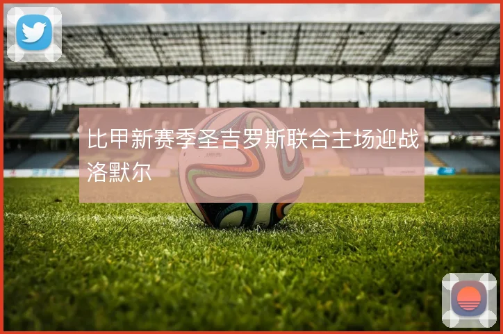 比甲新赛季圣吉罗斯联合主场迎战洛默尔