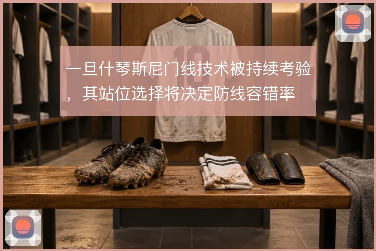 一旦什琴斯尼门线技术被持续考验，其站位选择将决定防线容错率