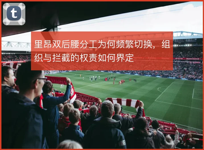 里昂双后腰分工为何频繁切换，组织与拦截的权责如何界定