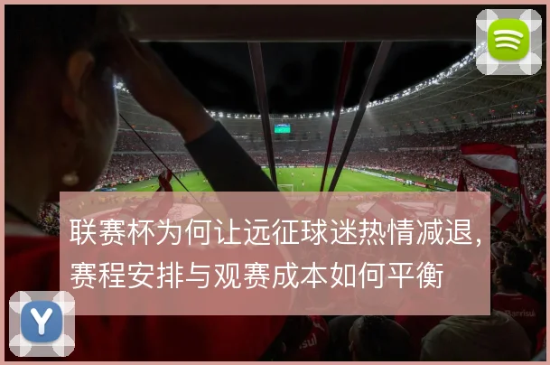 联赛杯为何让远征球迷热情减退，赛程安排与观赛成本如何平衡