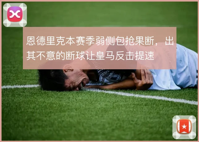 恩德里克本赛季弱侧包抢果断，出其不意的断球让皇马反击提速