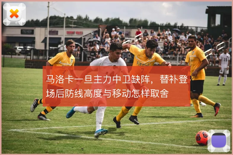 马洛卡一旦主力中卫缺阵,替补登场后防线高度与移动怎样取舍