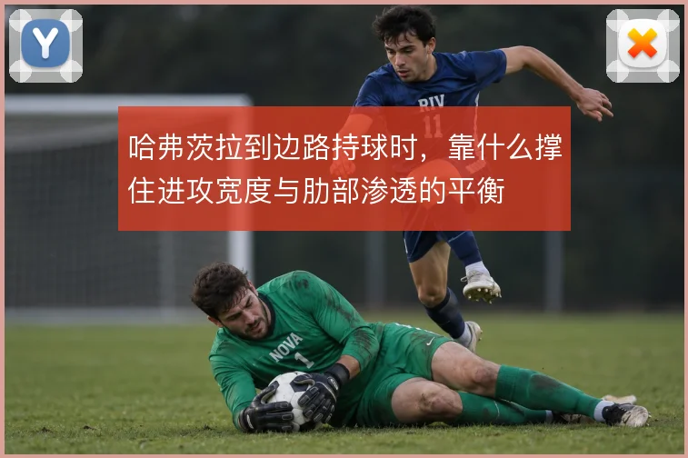 哈弗茨拉到边路持球时，靠什么撑住进攻宽度与肋部渗透的平衡