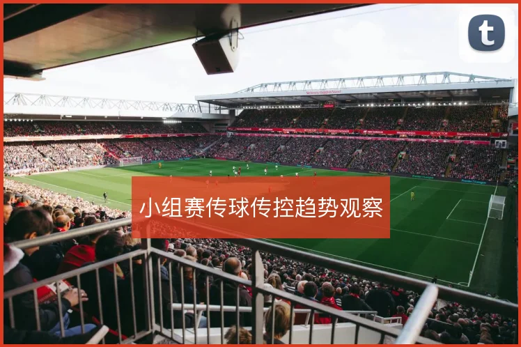 小组赛传球传控趋势观察