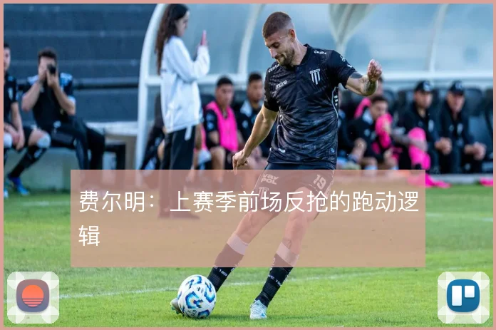 费尔明：上赛季前场反抢的跑动逻辑