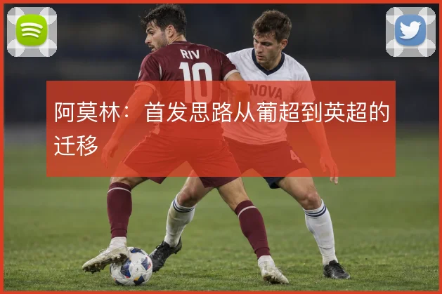 阿莫林：首发思路从葡超到英超的迁移