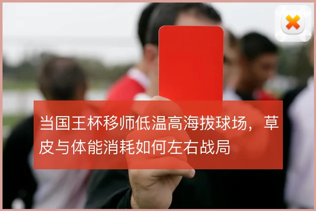当国王杯移师低温高海拔球场，草皮与体能消耗如何左右战局