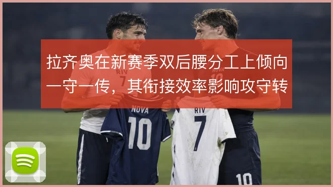 拉齐奥在新赛季双后腰分工上倾向一守一传，其衔接效率影响攻守转换