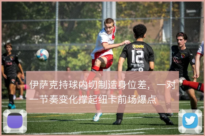 伊萨克持球内切制造身位差，一对一节奏变化撑起纽卡前场爆点