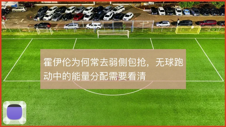 霍伊伦为何常去弱侧包抢，无球跑动中的能量分配需要看清